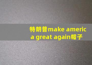 特朗普make america great again帽子